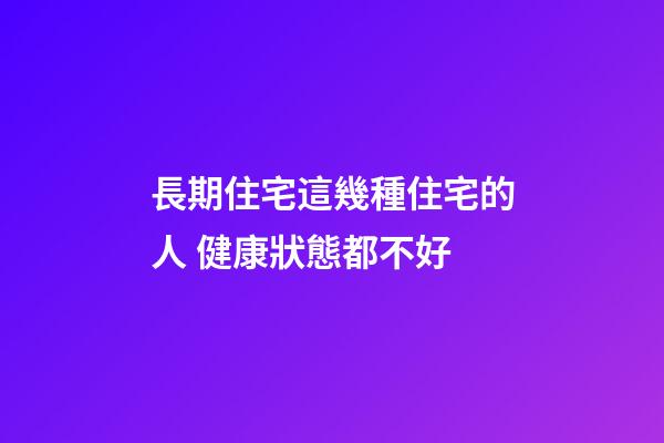 長期住宅這幾種住宅的人 健康狀態都不好